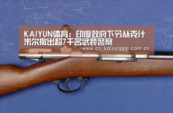 KAIYUN体育:印度政府下令从克什米尔撤出超7千名武装警察(图1) 开云体育官网