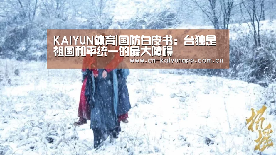 KAIYUN体育|国防白皮书:台独是祖国和平统一的最大障碍(图1) 开云体育官网