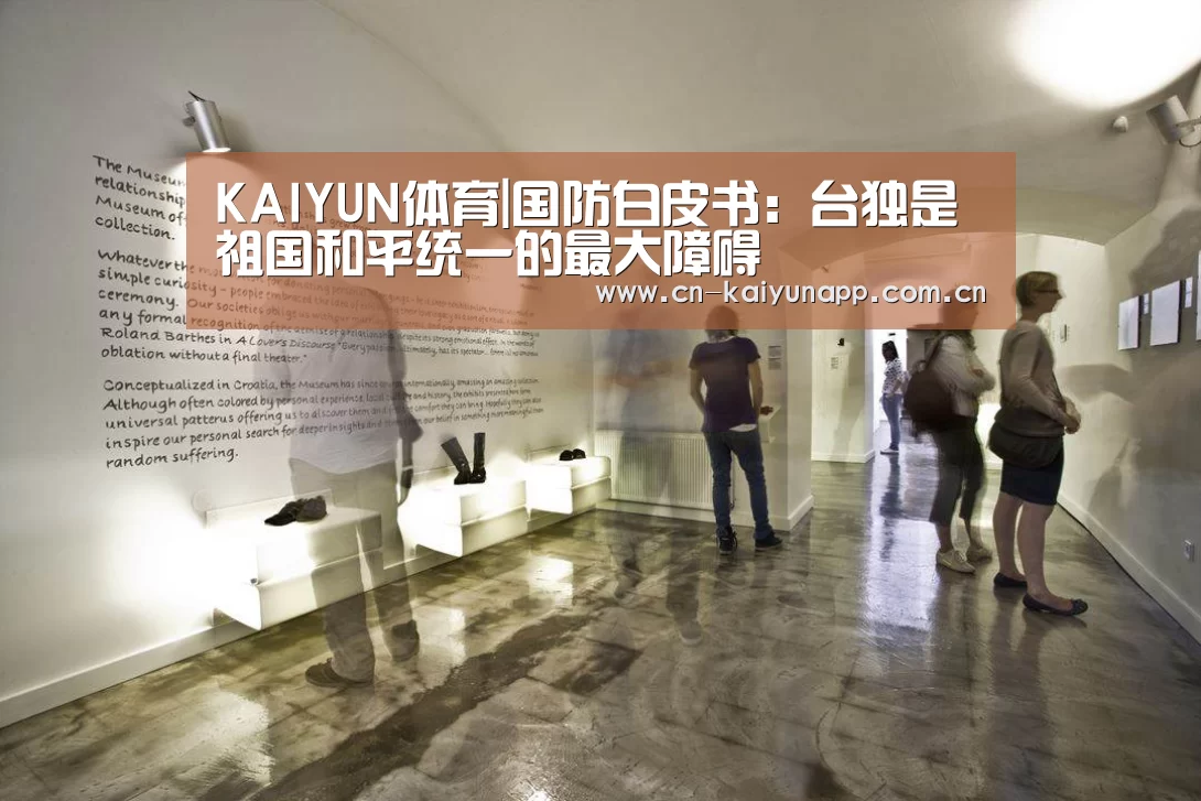 KAIYUN体育|国防白皮书:台独是祖国和平统一的最大障碍(图2) 开云热门赛事