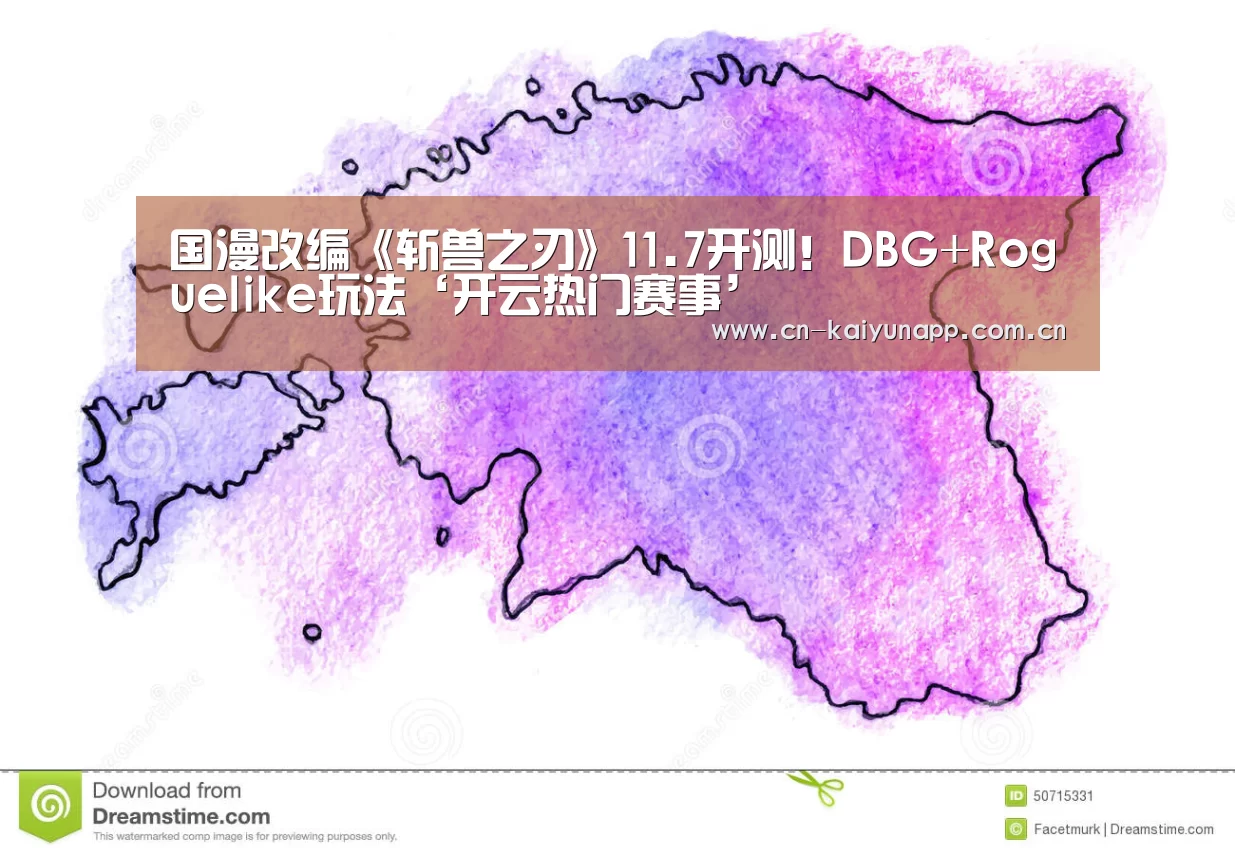 国漫改编《斩兽之刃》11.7开测!DBG+Roguelike玩法‘开云热门赛事’(图2) 开云官方网站