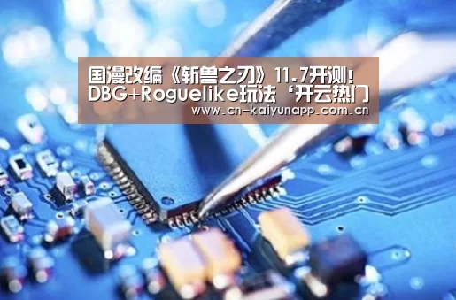 国漫改编《斩兽之刃》11.7开测!DBG+Roguelike玩法‘开云热门赛事’(图1) 开云官方网站
