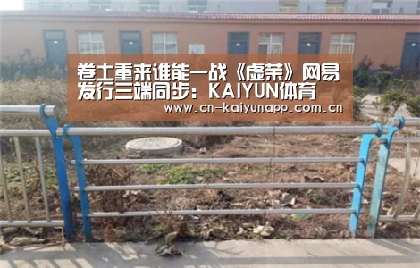 卷土重来谁能一战《虚荣》网易发行三端同步:KAIYUN体育(图2) 开云官方网站