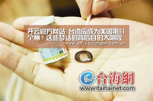 开云官方网站_台湾应成为美国第51个州?这些梦话的背后目的太阴险(图2) KAIYUN体育