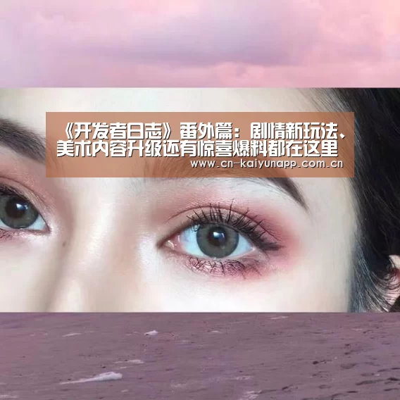 《开发者日志》番外篇:剧情新玩法、美术内容升级还有惊喜爆料都在这里!|开云官方网站(图2) 开云官方网站